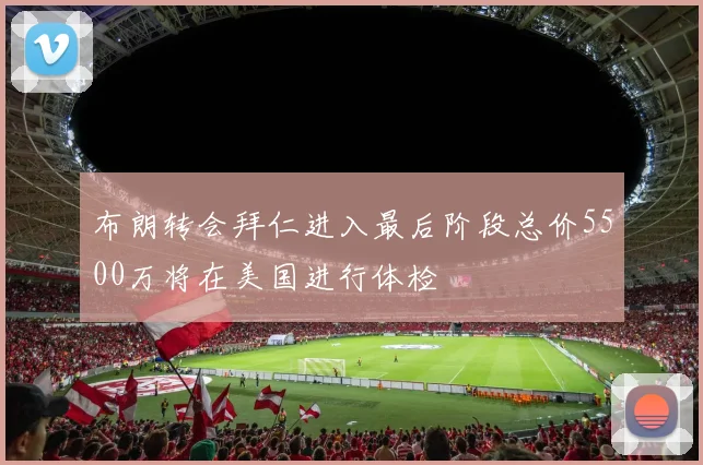 布朗转会拜仁进入最后阶段总价5500万将在美国进行体检