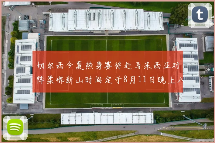 切尔西今夏热身赛将赴马来西亚对阵柔佛新山时间定于8月11日晚上八点