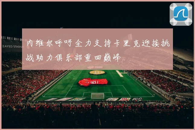 内维尔呼吁全力支持卡里克迎接挑战助力俱乐部重回巅峰