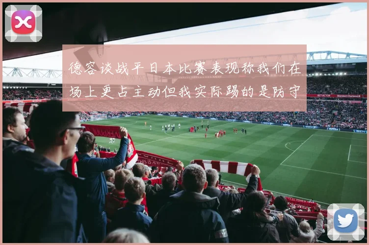 德容谈战平日本比赛表现称我们在场上更占主动但我实际踢的是防守位置