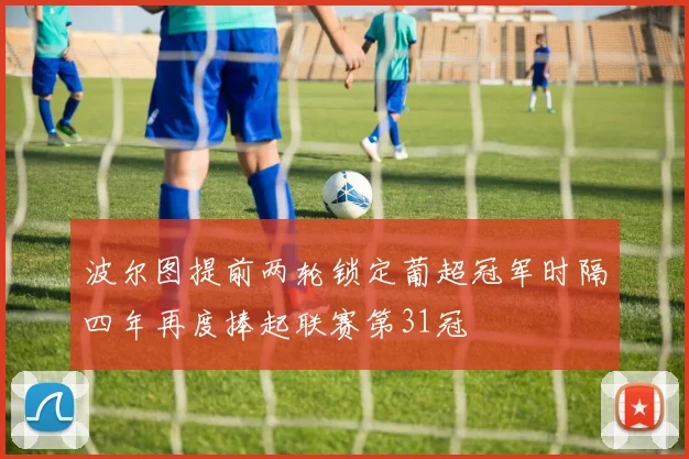 波尔图提前两轮锁定葡超冠军时隔四年再度捧起联赛第31冠