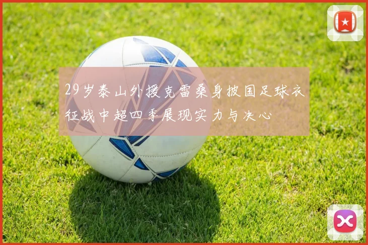 29岁泰山外援克雷桑身披国足球衣征战中超四季展现实力与决心