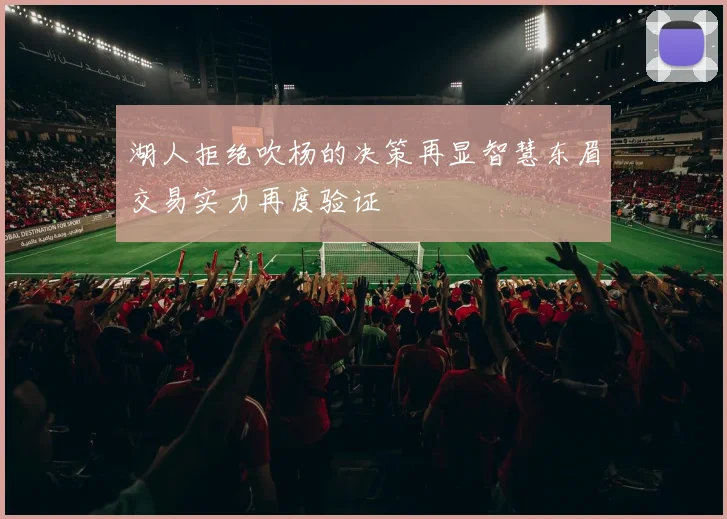 湖人拒绝吹杨的决策再显智慧东眉交易实力再度验证