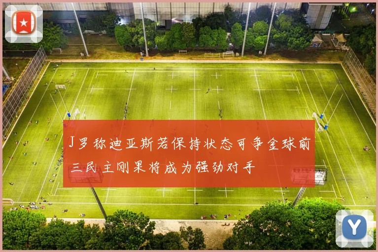 J罗称迪亚斯若保持状态可争金球前三民主刚果将成为强劲对手