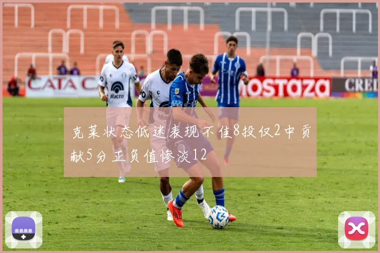 克莱状态低迷表现不佳8投仅2中贡献5分正负值惨淡12