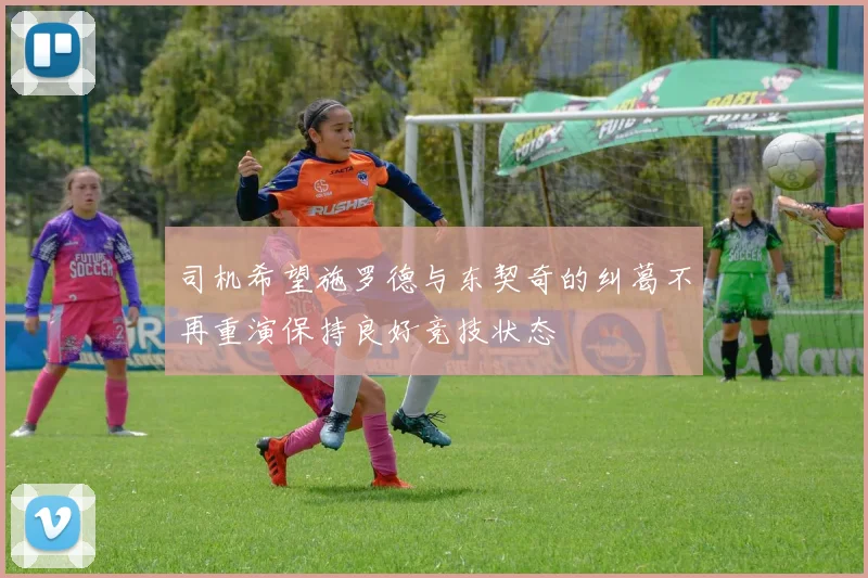 司机希望施罗德与东契奇的纠葛不再重演保持良好竞技状态