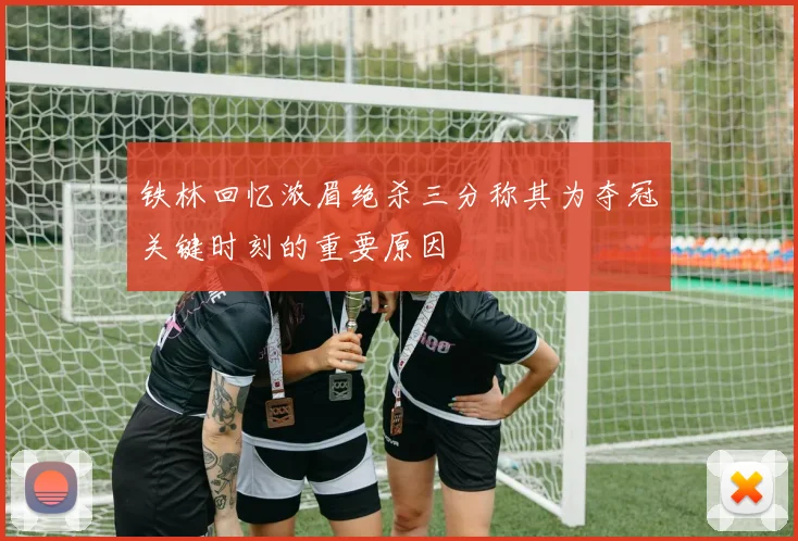 铁林回忆浓眉绝杀三分称其为夺冠关键时刻的重要原因