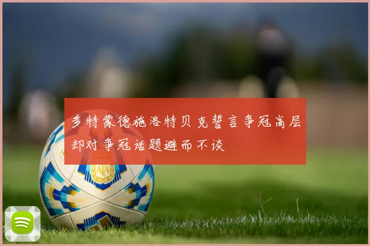 多特蒙德施洛特贝克誓言争冠高层却对争冠话题避而不谈