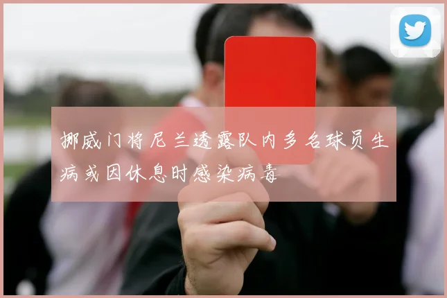 挪威门将尼兰透露队内多名球员生病或因休息时感染病毒